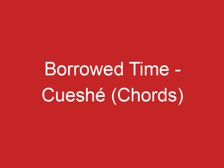 Borrowed Time – Cueshé (Chords)