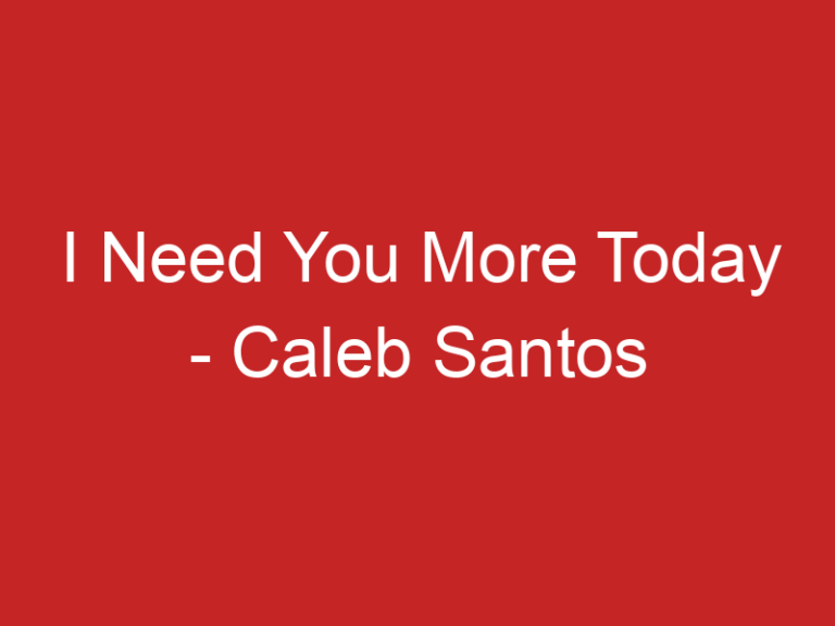 I Need You More Today – Caleb Santos