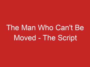 The Man Who Can’t Be Moved – The Script