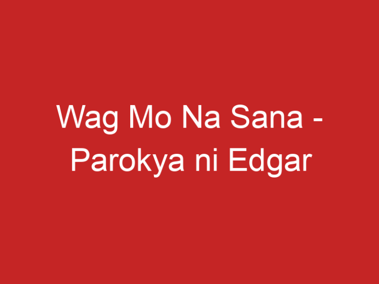 Wag Mo Na Sana – Parokya ni Edgar
