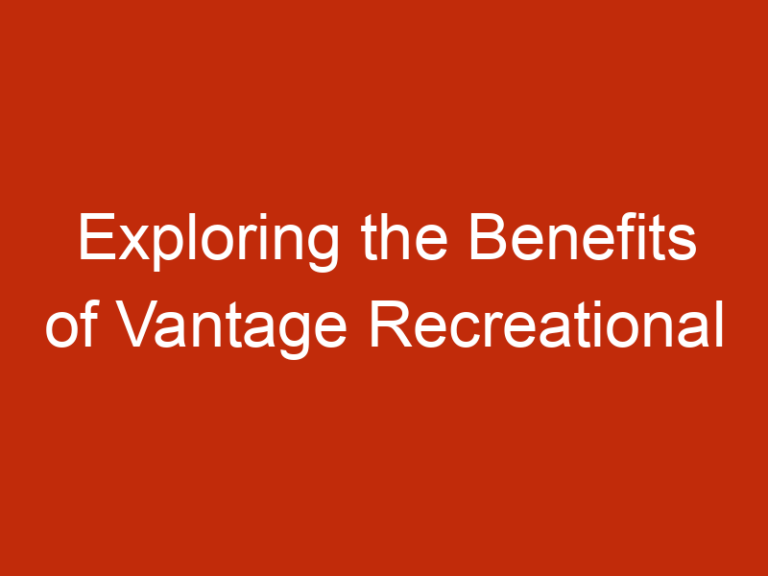 Exploring the Benefits of Vantage Recreational Finance: Making Your Recreational Dreams a Reality