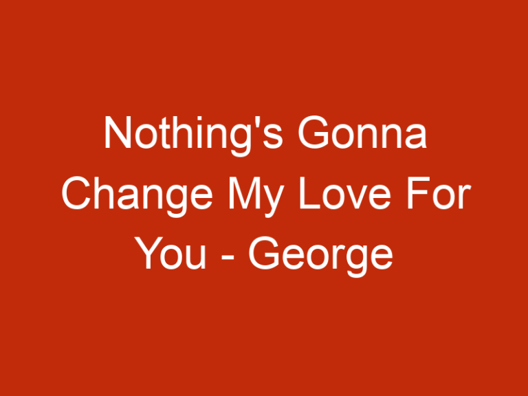 Nothing’s Gonna Change My Love For You – George Benson